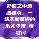 外回之中遭遇骤雨，一场不期而遇的洗礼今夜も母ま歌词  第1张