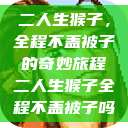 二人生猴子，全程不盖被子的奇妙旅程二人生猴子全程不盖被子吗  第1张