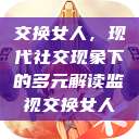 交换女人，现代社交现象下的多元解读监视交换女人  第1张