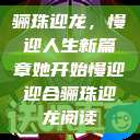 骊珠迎龙，慢迎人生新篇章她开始慢迎迎合骊珠迎龙阅读  第1张