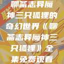 聊斋志异魔神三只狐狸的奇幻世界《聊斋志异魔神三只狐狸》全集免费观看  第1张