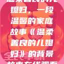 温柔善良的儿媳妇，一段温馨的家庭故事《温柔善良的儿媳妇》的背景故事在线观看  第1张