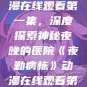 夜勤病栋动漫在线观看第一集，深度探索神秘夜晚的医院《夜勤病栋》动漫在线观看第一集樱花  第1张