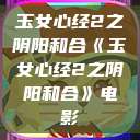 玉女心经2之阴阳和合《玉女心经2之阴阳和合》电影  第1张