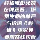 种猪电影免费在线观看，探索生命的尊严与价值《种猪》电影免费版在线观看  第1张