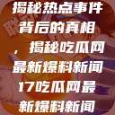 揭秘热点事件背后的真相，揭秘吃瓜网最新爆料新闻17吃瓜网最新爆料新闻  第1张