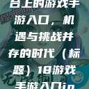探索iOS平台上的游戏手游入口，机遇与挑战并存的时代（标题）18游戏手游入口ios免费  第1张