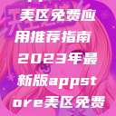 AppStore美区免费应用推荐指南 2023年最新版appstore美区免费2023破解  第1张
