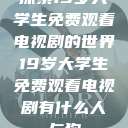 探索19岁大学生免费观看电视剧的世界19岁大学生免费观看电视剧有什么人与狗  第1张