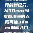 探索漫画世界的新纪元，从3Dmax到爱看漫画的无限可能3dmax漫画入口爱看漫画免费  第1张