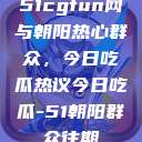 51cgfun网与朝阳热心群众，今日吃瓜热议今日吃瓜-51朝阳群众往期  第1张