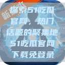 探索51吃瓜官网，热门话题的聚集地51吃瓜官网下载免登录  第1张