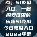 探索今日热点，51吃瓜入口，一起探索瓜田的乐趣51吃瓜今日吃瓜入口2023年更新  第1张