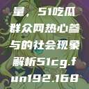 朝阳群众的力量，51吃瓜群众网热心参与的社会现象解析51cg.fun192.168.1.1com  第1张