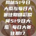 揭秘51今日大瓜与每日大赛往期精彩瞬间51今日大瓜 每日大赛往期17  第1张