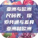 亚洲与欧洲尺码表，探索共通与差异亚洲和欧洲  第1张