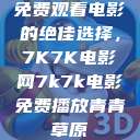 免费观看电影的绝佳选择，7K7K电影网7k7k电影免费播放青青草原  第1张