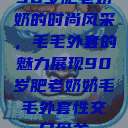 90岁肥老奶奶的时尚风采，毛毛外套的魅力展现90岁肥老奶奶毛毛外套性交日母羊  第1张