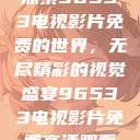 探索96533电视影片免费的世界，无尽精彩的视觉盛宴96533电视影片免费高清观看  第1张