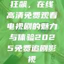 狂飙，在线高清免费观看电视剧的魅力与体验2025免费追剧影视  第1张