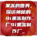 果冻的世界，探访神秘的9i果冻制作厂9i果冻制作厂_  第1张