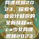 ACCA少女网课视频2023，探索专业会计知识的全新旅程acca少女网课视频2023免费  第1张
