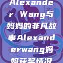 Alexander Wang与妈妈的非凡故事Alexanderwang妈妈获奖情况  第1张