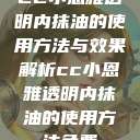 CC小恩雅透明内抹油的使用方法与效果解析cc小恩雅透明内抹油的使用方法免费  第1张
