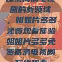 探索高清电视剧的新领域，姐姐片多多免费观看体验姐姐片多多免费高清电视剧在线观看  第1张