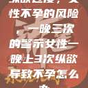 纵欲过度，女性不孕的风险，一晚三次的警示女性一晚上3次纵欲导致不孕怎么办  第1张