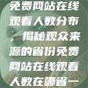 免费网站在线观看人数分布，揭秘观众来源的省份免费网站在线观看人数在哪省一  第1张