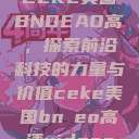 CEKE美国BNDEAO高，探索前沿科技的力量与价值ceke美国bnдeo高清videos  第1张