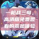 一枪战三母，高清版免费观看的震撼体验  第1张