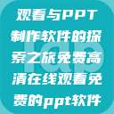 免费高清在线观看与PPT制作软件的探索之旅免费高清在线观看免费的ppt软件视频  第1张