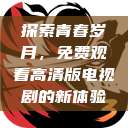 探索青春岁月,免费观看高清版电视剧的新体验 第1张 探索青春岁月,免费观看高清版电视剧的新体验 第1张