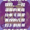 温柔善良的儿媳妇，一段温馨的家庭故事《温柔善良的儿媳妇》的背景故事在线观看  第1张