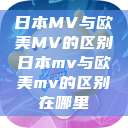 日本MV与欧美MV的区别日本mv与欧美mv的区别在哪里  第1张
