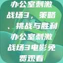 办公室刺激战场3，策略、挑战与胜利办公室刺激战场3电影免费观看  第1张