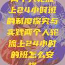 两个人轮流上24小时班的制度探究与实践两个人轮流上24小时的班怎么安排 第1张 两个人轮流上24小时班的制度探究与实践两个人轮流上24小时的班怎么安排 第1张