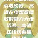 大地资源的探索与欣赏，高清在线观看播放的魅力大地资源二高清在线观看播放大地  第1张