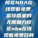 樱花NBA在线观看免费,篮球盛宴的无限魅力樱花nba在线观看免费日韩 第1张 樱花NBA在线观看免费,篮球盛宴的无限魅力樱花nba在线观看免费日韩 第1张
