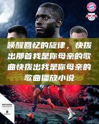 唤醒回忆的旋律，快拨出那首我是你母亲的歌曲快拨出我是你母亲的歌曲播放小说  第1张