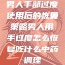 男人手部过度使用后的恢复策略男人用手过度怎么恢复吃什么中药调理  第1张