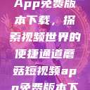 蘑菇短视频App免费版本下载，探索视频世界的便捷通道蘑菇短视频app免费版本下载破解版  第1张