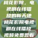桃花影院，电视剧在线播放的新天地桃花影院电视剧在线播放视频免费观看  第1张