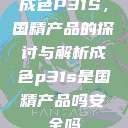 成色P31S，国精产品的探讨与解析成色p31s是国精产品吗安全吗  第1张