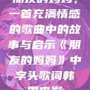 朋友的妈妈，一首充满情感的歌曲中的故事与启示《朋友的妈妈》中字头歌词韩国电影  第1张