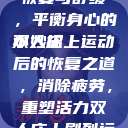 双人床上剧烈运动会后的恢复与舒缓,平衡身心的小妙招
双人床上运动后的恢复之道,消除疲劳,重塑活力双人床上剧烈运动会怎么消除七次郎电影 第1张 双人床上剧烈运动会后的恢复与舒缓,平衡身心的小妙招
双人床上运动后的恢复之道,消除疲劳,重塑活力双人床上剧烈运动会怎么消除七次郎电影 第1张