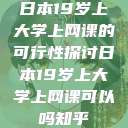 日本19岁上大学上网课的可行性探讨日本19岁上大学上网课可以吗知乎  第1张