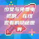 少女与免费电视剧，在线观看的隐秘世界  第1张